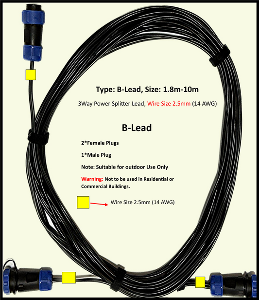 Type: B-Lead DIY, 12-24V DC, Maximum 11A Extension Cable, 2.5mm(14AWG), 1 to 2-Way power splitter, Length: 1.8m - 10m, Water and Dustproof cable plugs rated IP68. Type: B-Lead is designed for use outdoors in garden, pergola, driveways, front gate lighting, agricultural building lighting, agriculture equipment lighting for the purpose of suppling ELV (Extra Low Voltage) power to LED lights.